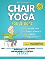 Chair Yoga For Seniors: Fully Illustrated Workout Plan for Reclaiming Strength, Enhancing Flexibility, and Restoring Balance in Just 28 Days