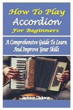 How to Play Accordion for Beginners: A Comprehensive Guide To Learn And Improve Your Skills
