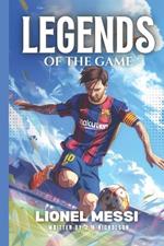 Legends of The Game: Lionel Messi Soccer Stars: From Humble Beginnings to Global Stardom: The Untold Story of Lionel Messi