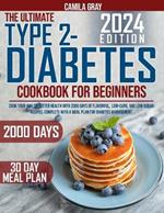 The Ultimate Type 2 Diabetes Cookbook for Beginners: Cook Your Way to Better Health with 2000 Days of Flavorful, Low-Carb, and Low-Sugar Recipes, Complete with a Meal Plan for Diabetes Management