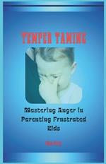 Temper Taming: Mastering Anger in Parenting Frustrated Children