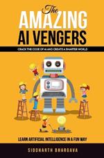 The Amazing AI - Vengers: Crack the code of AI and create smarter world! Learn Artificial Intelligence, in a fun way!