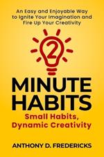 Two-Minute Habits: Small Habits, Dynamic Creativity: An Easy and Enjoyable Way to Ignite Your Imagination and Fire Up Your Creativity