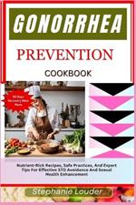 Gonorrhea Prevention Cookbook: Nutrient-Rich Recipes, Safe Practices, And Expert Tips For Effective STD Avoidance And Sexual Health Enhancement