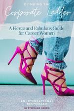 Fearlessly Climbing the Corporate Ladder: A Fierce and Fabulous Guide for Career Women