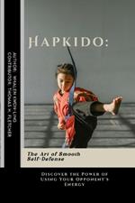 Hapkido: The Art of Smooth Self-Defense: Discover the Power of Using Your Opponent's Energy