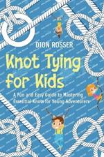 Knot Tying for Kids: A Fun and Easy Guide to Mastering Essential Knots for Young Adventurers