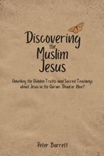 Discovering the Muslim Jesus: Unveiling the Hidden Truths and Sacred Teachings about Jesus in the Quran: Dead or Alive.