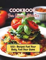 Cookbook For Young Athletes: 100+ Recipes Fuel Your Body, Fuel Your Game