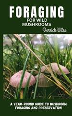Foraging for Wild Mushrooms: A year round guide to mushroom foraging and preservation