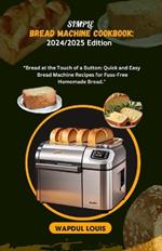 Simple Bread Machine Cookbook: 2024/2025 Edition: Bread at the Touch of a Button: Quick and Easy Bread Machine Recipes for Fuss-Free Homemade Bread