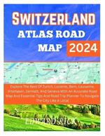 Switzerland Atlas Road Map 2024: Explore The Best Of Zurich, Lucerne, Bern, Lausanne, Interlaken, And Geneva With An Accurate Road Map And Essential Tips And Road Trip Planner To Navigate The City