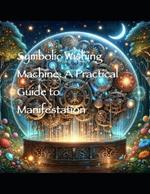 Symbolic Wishing Machine: A Practical Guide to Manifestation