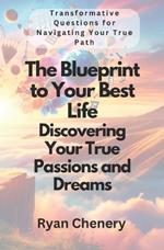 The Blueprint to Your Best Life: Discovering Your True Passions and Dreams: Transformative Questions for Navigating Your True Path