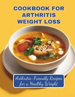 Cookbook For Arthritis Weight Loss: Arthritis-Friendly Recipes for a Healthy Weight