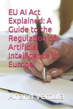 EU AI Act Explained: A Guide to the Regulation of Artificial Intelligence in Europe