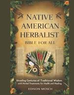 Native American Herbalist Bible for All: Unveiling Centuries of Traditional Wisdom with Herbal Treatments for Health and Healing.