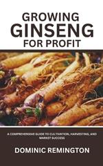 Growing Ginseng for Profit: A Comprehensive Guide to Cultivation, Harvesting, and Market Success