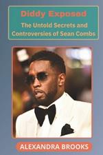 Diddy Exposed: The Untold Secrets and Controversies of Sean Combs