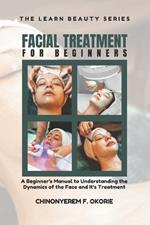 Facial Treatment for Beginners: A Beginner's Manual to Understanding the Dynamics of the Face and It's Treatment