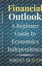 Financial Outlook: A Beginner Guide to Economics Independence