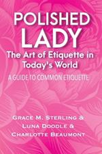 Polished Lady: The Art of Etiquette in Today's World: A Common Guide to being a Lady in the Modern World