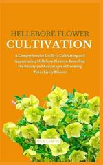 Hellebore Flower Cultivation: A Comprehensive Guide to Cultivating and Appreciating Hellebore Flowers: Revealing the Beauty and Advantages of Growing These Lively Blooms