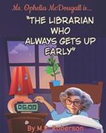 Ms. Ophelia McDougall is...: The Librarian Who Always Gets Up Early