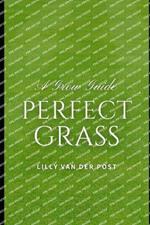 Perfect Grass: A Grow Guide: The Ultimate Guide to Lush, Green Grass