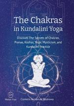 The Chakras in Kundalini Yoga: Discover The Secrets of Chakras, Pranas, Koshas, Yogic Mysticism, and Kundalini Practice