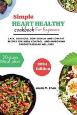 Simple Heart healthy cookbook for beginners 2024: Easy, delicious, low sodium and low-fat recipes for body control and improving cardiovascular wellness