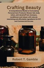 Crafting Beauty: A Comprehensive Guide to Formulating Personal Care Products: showergel, body lotion, anti-dandruff hair shampoo, conditioner and relaxer with natural, nourishing and affordable i