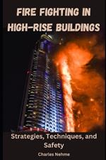 Fire Fighting in High-Rise Buildings: Strategies, Techniques, and Safety