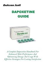Dapoxetine Guide: A Complete Dapoxetine Handbook For Enhanced Male Performance And Optimizing Dosage And Usage With Effective Strategies For Lasting Satisfaction