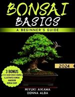 Bonsai Basics: A Beginner's Guide. A Guide to Growing, Shaping and Thriving Your Bonsai - 2024