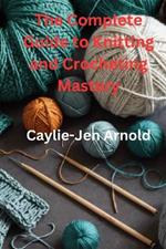 The Complete Guide to Knitting and Crocheting Mastery