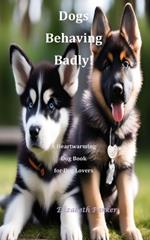 Dogs Behaving Badly: A Heartwarming Dog Book for Dog Lovers