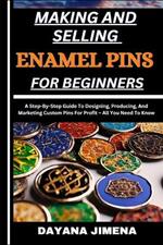 Making and Selling Enamel Pins for Beginners: A Step-By-Step Guide To Designing, Producing, And Marketing Custom Pins For Profit - All You Need To Know