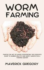 Worm Farming: Master the Art of Worm Composting: The Complete Guide to Raising Healthy and Happy Worms for a Thriving Garden