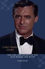Cary Grant Story: The Life and Legacy of the Man Behind the Myth