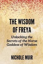 The Wisdom of Freya: Unlocking the Secrets of the Norse Goddess of Wisdom