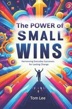 The Power of Small Wins: Harnessing Everyday Successes for Lasting Change. Incremental Progress & Achieve Goals: Harnessing the Science of Incremental Progress for Lasting Success and Personal Growth