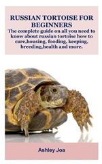 Russian Tortoise for Beginners: The complete guide on all you need to know about russian tortoise how to care, housing, fooding, keeping, breeding, health and more