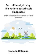 Earth-Friendly Living: The Path to Sustainable Happiness: Embrace Eco-Conscious Habits for a Better Tomorrow