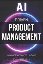 AI Driven Product Management: Innovate with Intelligence