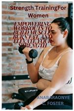 Strength Training For Women: Empowering Workouts to Build Muscle, Burn Fat, and Elevate Your Strength