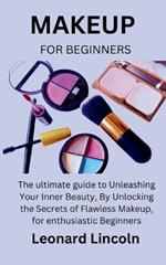 Makeup for Beginners: The ultimate guide to Unleashing Your Inner Beauty, By Unlocking the Secrets of Flawless Makeup, for enthusiastic Beginners