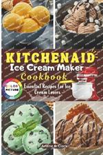 KitchenAid Ice Cream Maker Cookbook: Essential Recipes for Ice Cream Lovers