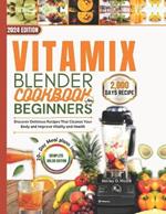Vitamix Blender Cookbook For Beginners 2024: Discover Delicious Recipes That Cleanse Your Body and Improve Vitality and Health.
