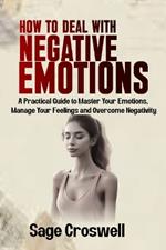 How to Deal with Negative Emotions: A Practical Guide to Master Your Emotions, Manage Your Feelings and Overcome Negativity